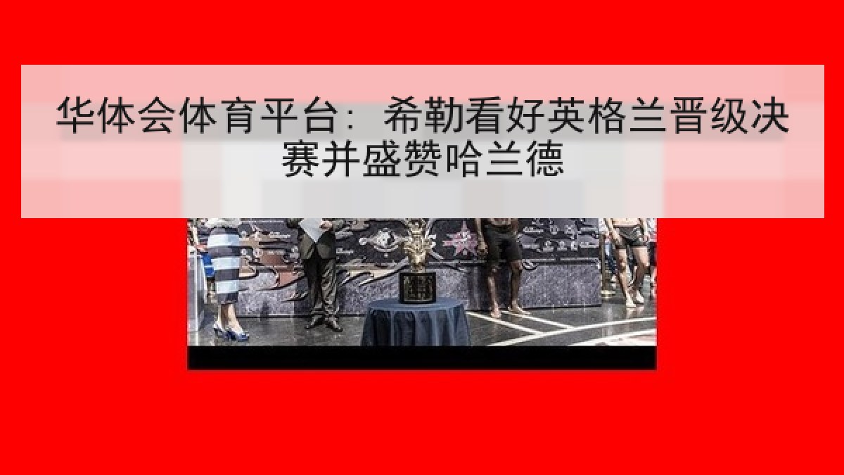 华体会体育平台: 希勒看好英格兰晋级决赛并盛赞哈兰德 华体会体育平台: 希勒看好英格兰晋级决赛并盛赞哈兰德