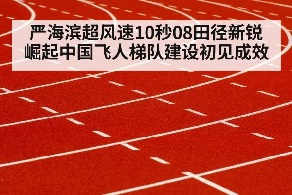 严海滨超风速10秒08田径新锐崛起中国飞人梯队建设初见成效