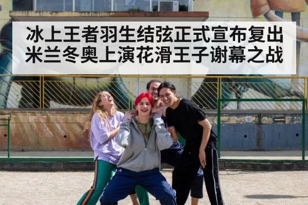 冰上王者羽生结弦正式宣布复出米兰冬奥上演花滑王子谢幕之战