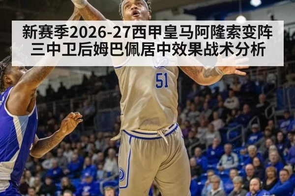 新赛季2026-27西甲皇马阿隆索变阵三中卫后姆巴佩居中效果战术分析